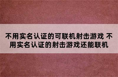 不用实名认证的可联机射击游戏 不用实名认证的射击游戏还能联机